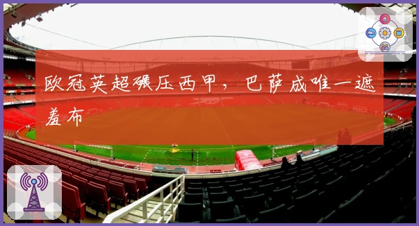 欧冠英超碾压西甲，巴萨成唯一遮羞布