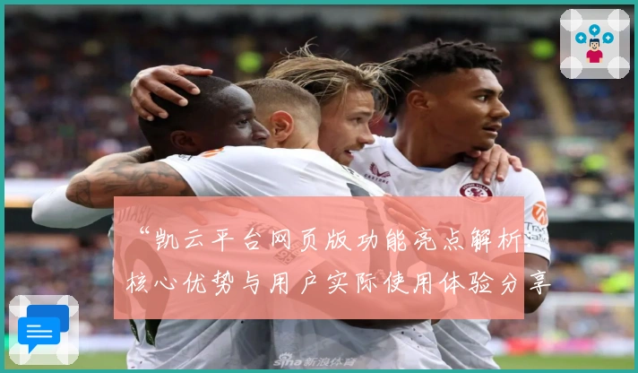 “凯云平台网页版功能亮点解析：核心优势与用户实际使用体验分享”
