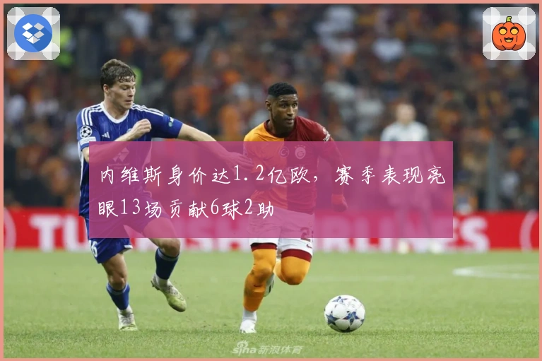 内维斯身价达1.2亿欧，赛季表现亮眼13场贡献6球2助