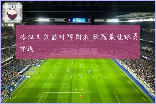 格拉文贝赫对阵国米 欧冠最佳球员评选