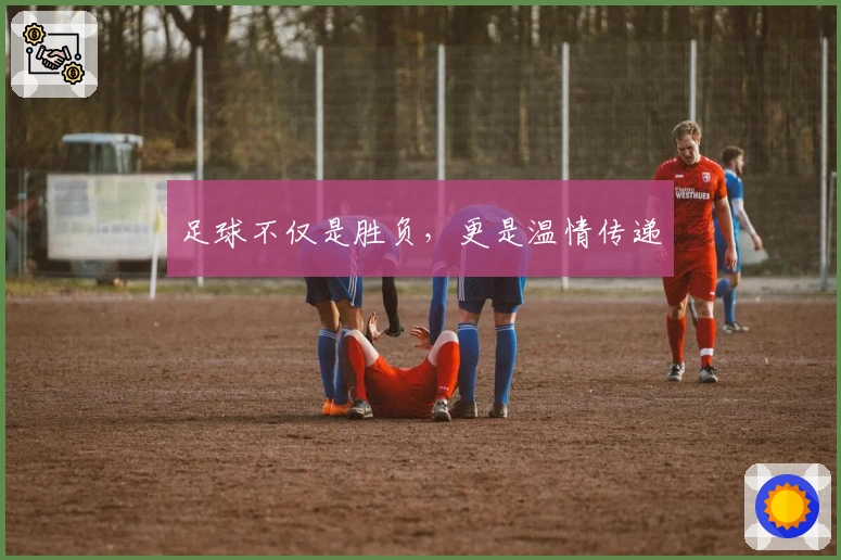足球不仅是胜负，更是温情传递