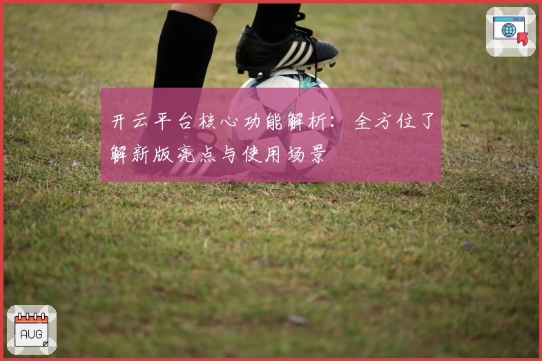 开云平台核心功能解析：全方位了解新版亮点与使用场景