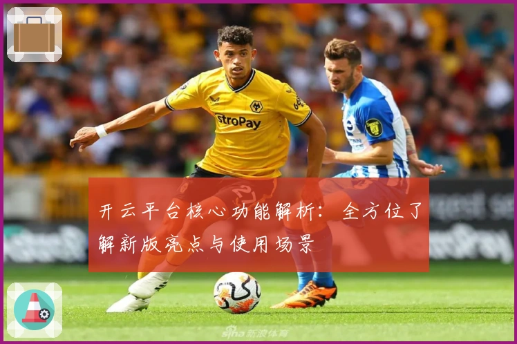 开云平台核心功能解析：全方位了解新版亮点与使用场景