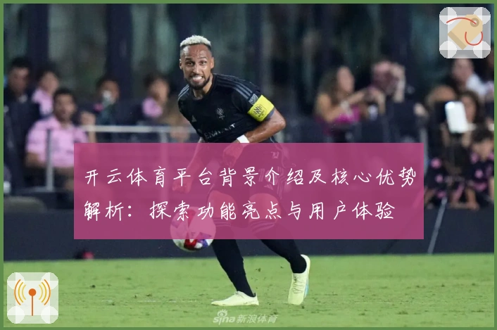 开云体育平台背景介绍及核心优势解析：探索功能亮点与用户体验
