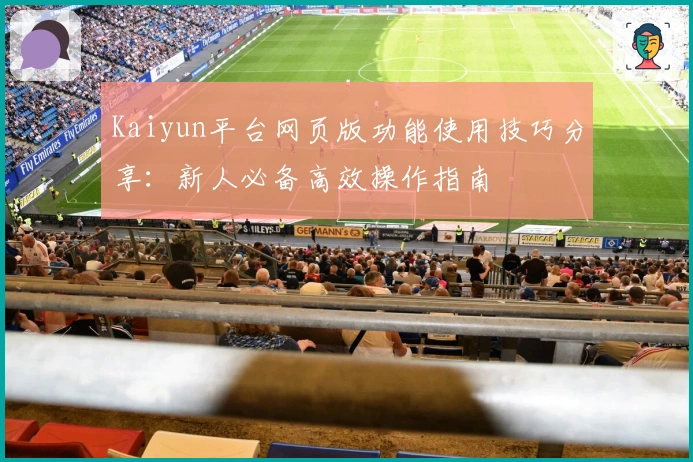 Kaiyun平台网页版功能使用技巧分享：新人必备高效操作指南