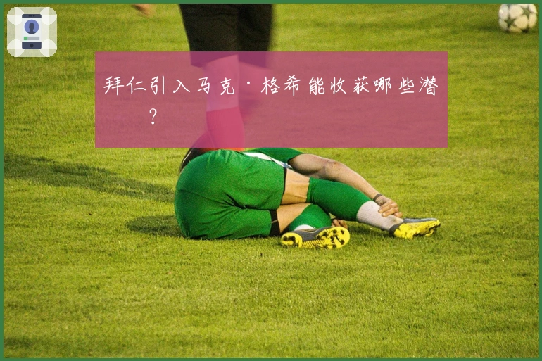 拜仁引入马克·格希能收获哪些潜力？