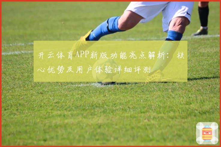 开云体育APP新版功能亮点解析：核心优势及用户体验详细评测