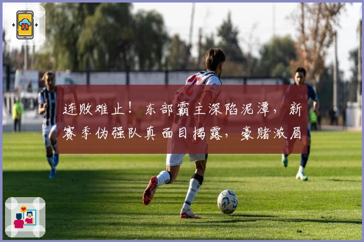 连败难止！东部霸主深陷泥潭，新赛季伪强队真面目揭露，豪赌浓眉或是良策