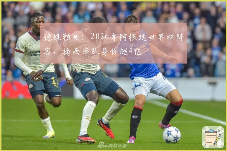 德媒预测：2026年阿根廷世界杯阵容，梅西率队身价超4亿