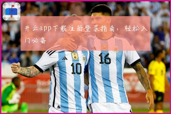 开云app下载注册登录指南,轻松入门必备