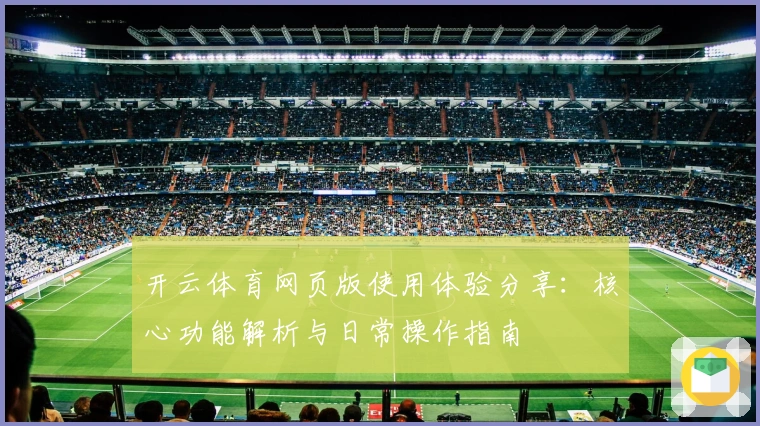 开云体育网页版使用体验分享：核心功能解析与日常操作指南