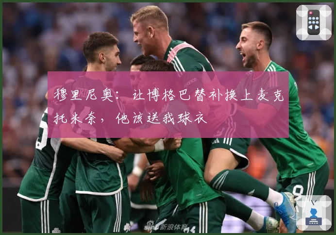 穆里尼奥：让博格巴替补换上麦克托米奈，他该送我球衣