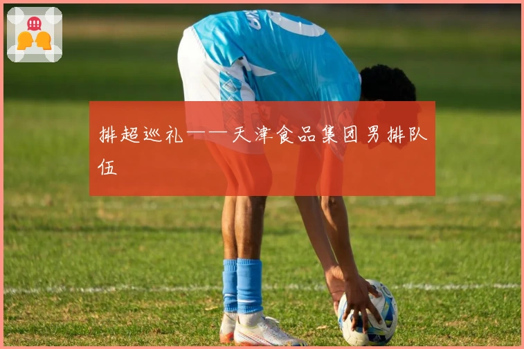 排超巡礼——天津食品集团男排队伍