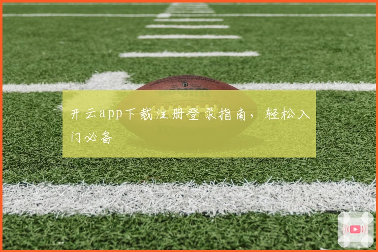 开云app下载注册登录指南，轻松入门必备