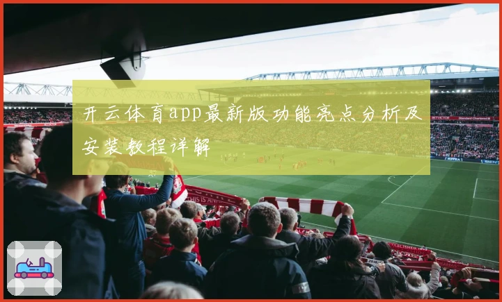 开云体育app最新版功能亮点分析及安装教程详解
