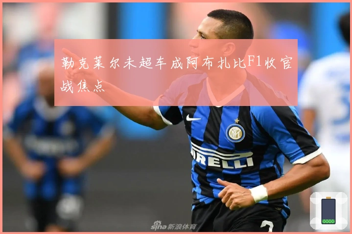 勒克莱尔未超车成阿布扎比F1收官战焦点